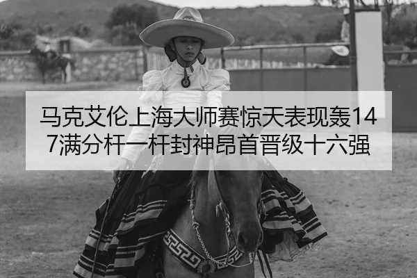 马克艾伦上海大师赛惊天表现轰147满分杆一杆封神昂首晋级十六强